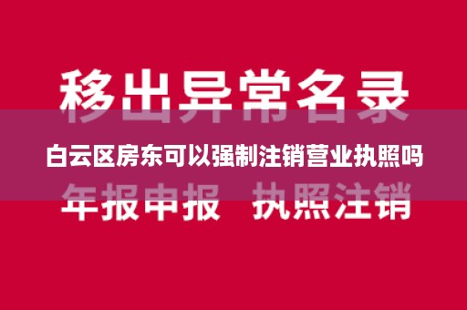 白云区房东可以强制注销营业执照吗