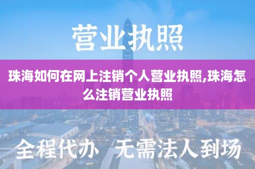 珠海如何在网上注销个人营业执照,珠海怎么注销营业执照