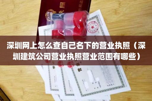 深圳网上怎么查自己名下的营业执照（深圳建筑公司营业执照营业范围有哪些）