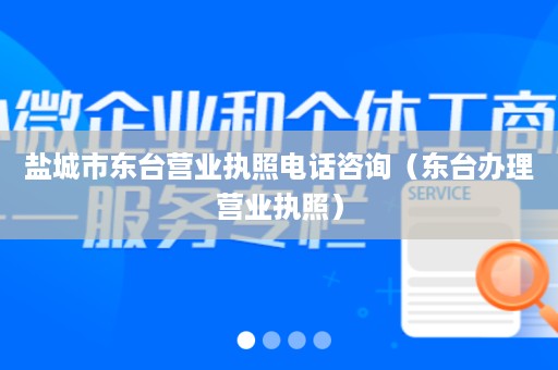 盐城市东台营业执照电话咨询（东台办理营业执照）