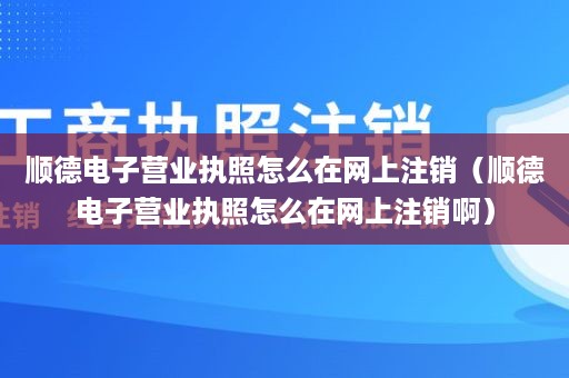 顺德电子营业执照怎么在网上注销（顺德电子营业执照怎么在网上注销啊）