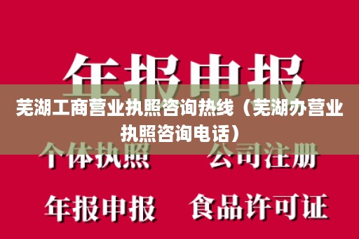 芜湖工商营业执照咨询热线（芜湖办营业执照咨询电话）