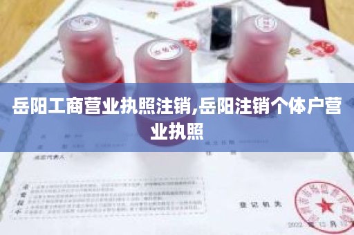 岳阳工商营业执照注销,岳阳注销个体户营业执照