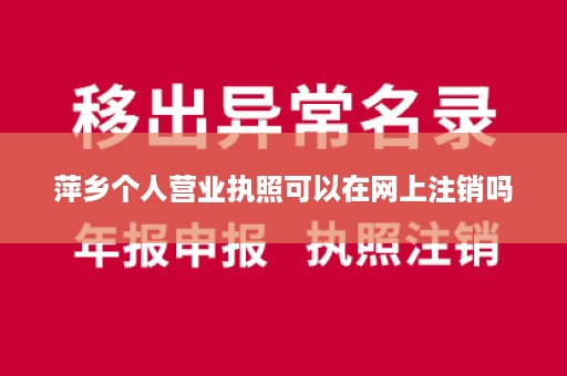 萍乡个人营业执照可以在网上注销吗