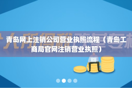 青岛网上注销公司营业执照流程（青岛工商局官网注销营业执照）