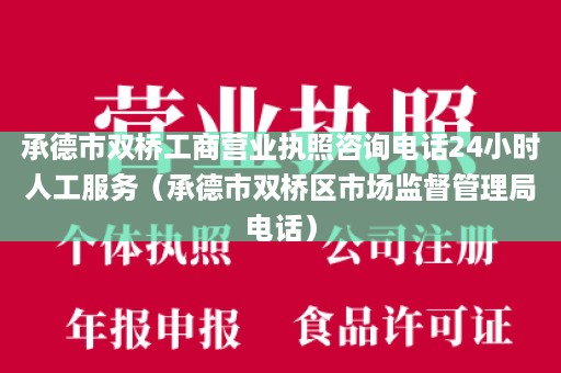 承德市双桥工商营业执照咨询电话24小时人工服务（承德市双桥区市场监督管理局电话）