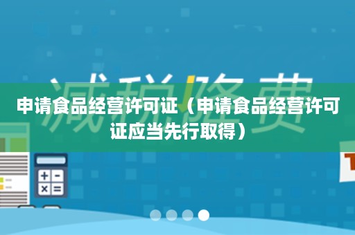 申请食品经营许可证（申请食品经营许可证应当先行取得）