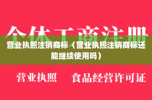 营业执照注销商标（营业执照注销商标还能继续使用吗）