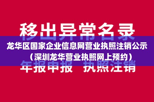 龙华区国家企业信息网营业执照注销公示（深圳龙华营业执照网上预约）