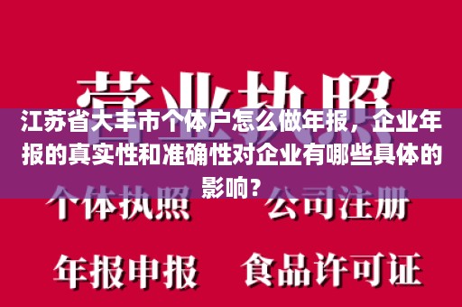 江苏省大丰市个体户怎么做年报，企业年报的真实性和准确性对企业有哪些具体的影响？