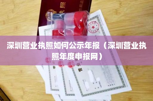 深圳营业执照如何公示年报（深圳营业执照年度申报网）