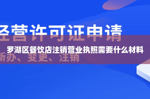 罗湖区餐饮店注销营业执照需要什么材料