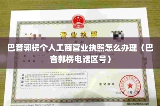 巴音郭楞个人工商营业执照怎么办理（巴音郭楞电话区号）