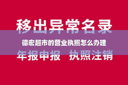 德宏超市的营业执照怎么办理