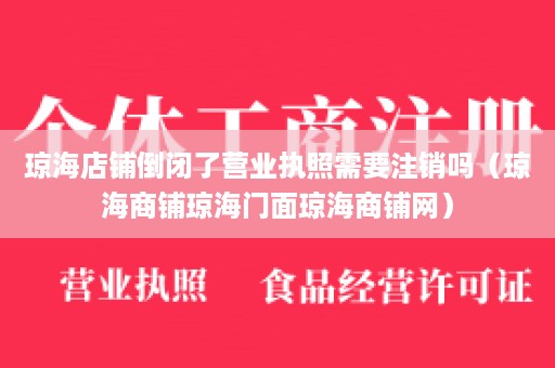 琼海店铺倒闭了营业执照需要注销吗（琼海商铺琼海门面琼海商铺网）