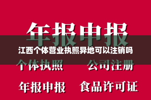 江西个体营业执照异地可以注销吗