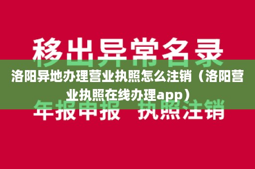 洛阳异地办理营业执照怎么注销（洛阳营业执照在线办理app）