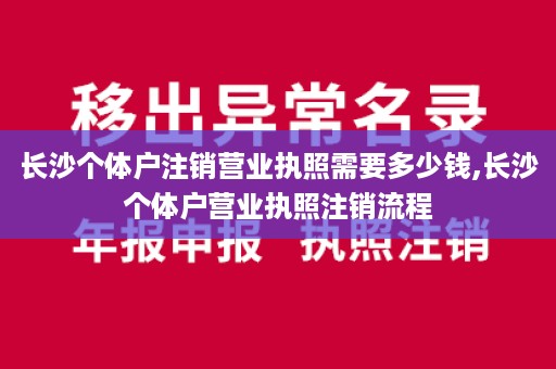 长沙个体户注销营业执照需要多少钱,长沙个体户营业执照注销流程