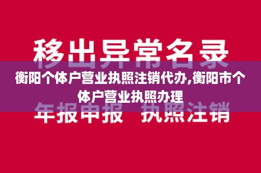 衡阳个体户营业执照注销代办,衡阳市个体户营业执照办理