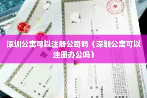 深圳公寓可以注册公司吗（深圳公寓可以注册办公吗）