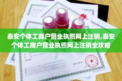 泰安个体工商户营业执照网上注销,泰安个体工商户营业执照网上注销全攻略