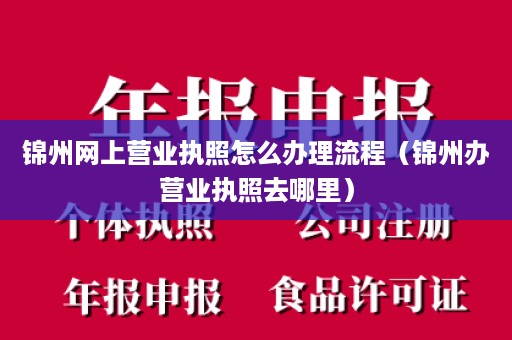 锦州网上营业执照怎么办理流程（锦州办营业执照去哪里）