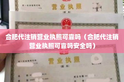 合肥代注销营业执照可靠吗（合肥代注销营业执照可靠吗安全吗）