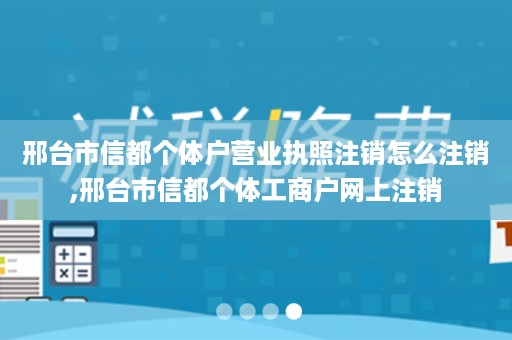 邢台市信都个体户营业执照注销怎么注销,邢台市信都个体工商户网上注销