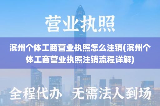 滨州个体工商营业执照怎么注销(滨州个体工商营业执照注销流程详解)