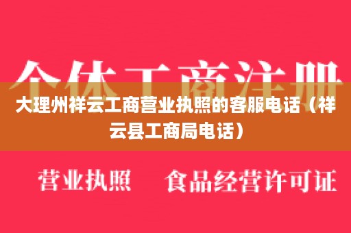 大理州祥云工商营业执照的客服电话（祥云县工商局电话）