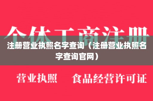 注册营业执照名字查询（注册营业执照名字查询官网）