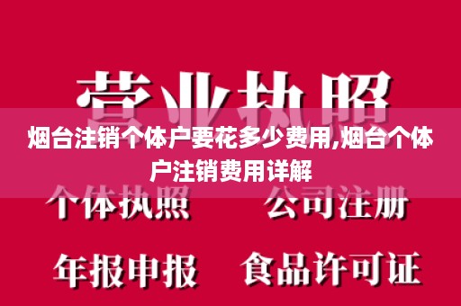 烟台注销个体户要花多少费用,烟台个体户注销费用详解