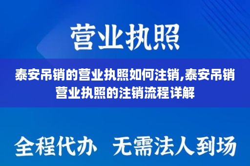 泰安吊销的营业执照如何注销,泰安吊销营业执照的注销流程详解