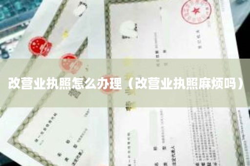 改营业执照怎么办理（改营业执照麻烦吗）