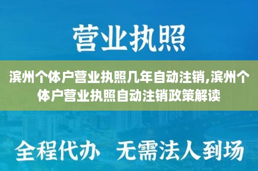 滨州个体户营业执照几年自动注销,滨州个体户营业执照自动注销政策解读