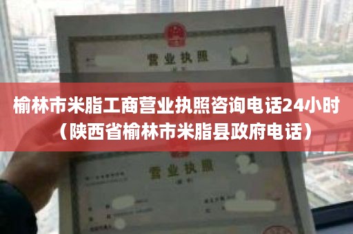 榆林市米脂工商营业执照咨询电话24小时（陕西省榆林市米脂县政府电话）