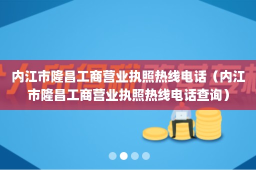 内江市隆昌工商营业执照热线电话（内江市隆昌工商营业执照热线电话查询）