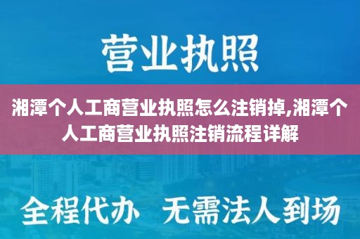 湘潭个人工商营业执照怎么注销掉,湘潭个人工商营业执照注销流程详解