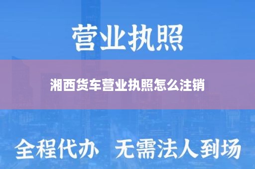 湘西货车营业执照怎么注销