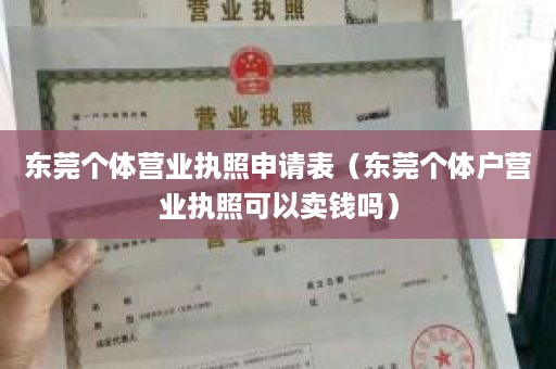 东莞个体营业执照申请表（东莞个体户营业执照可以卖钱吗）