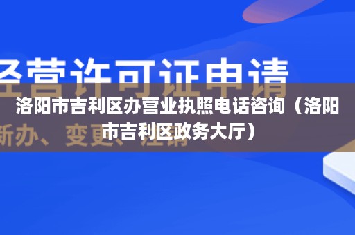 洛阳市吉利区办营业执照电话咨询（洛阳市吉利区政务大厅）