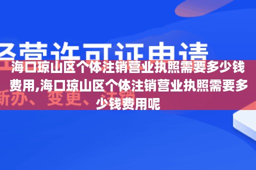 海口琼山区个体注销营业执照需要多少钱费用,海口琼山区个体注销营业执照需要多少钱费用呢