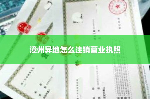 漳州异地怎么注销营业执照