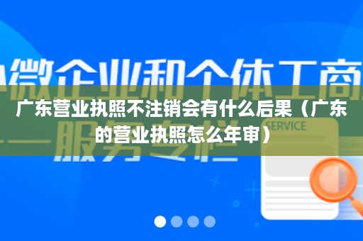 广东营业执照不注销会有什么后果（广东的营业执照怎么年审）