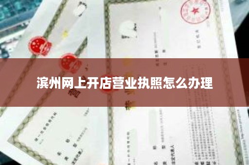 滨州网上开店营业执照怎么办理