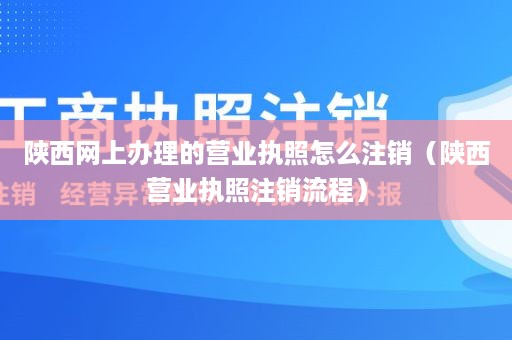 陕西网上办理的营业执照怎么注销（陕西营业执照注销流程）